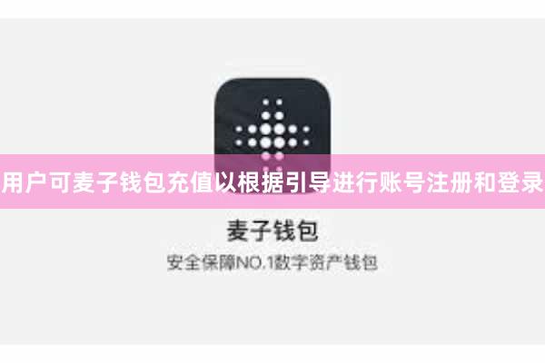 用户可麦子钱包充值以根据引导进行账号注册和登录