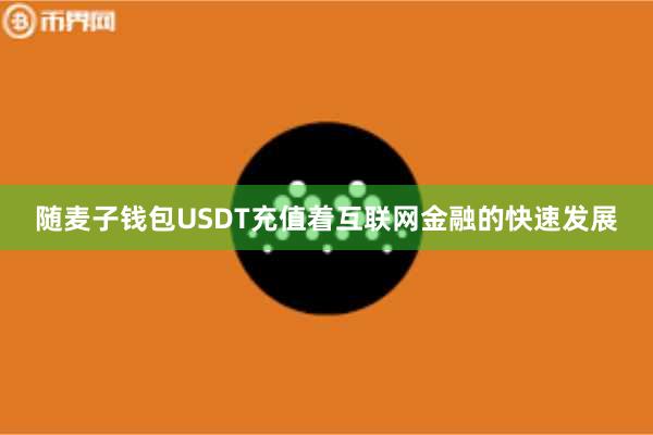 随麦子钱包USDT充值着互联网金融的快速发展
