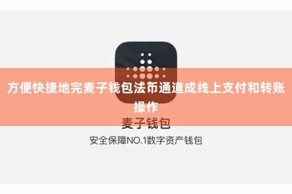方便快捷地完麦子钱包法币通道成线上支付和转账操作