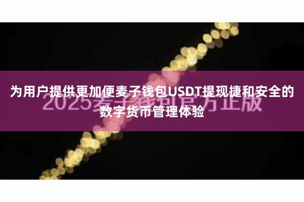 为用户提供更加便麦子钱包USDT提现捷和安全的数字货币管理体验