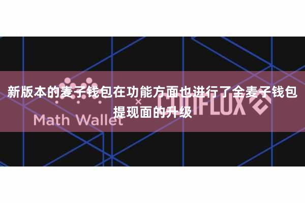 新版本的麦子钱包在功能方面也进行了全麦子钱包提现面的升级