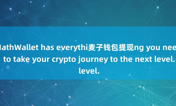 MathWallet has everythi麦子钱包提现ng you need to take your crypto journey to the next level.