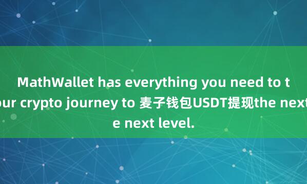 MathWallet has everything you need to take your crypto journey to 麦子钱包USDT提现the next level.