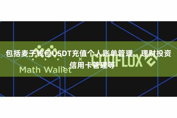 包括麦子钱包USDT充值个人账单管理、理财投资、信用卡管理等