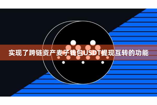 实现了跨链资产麦子钱包USDT提现互转的功能