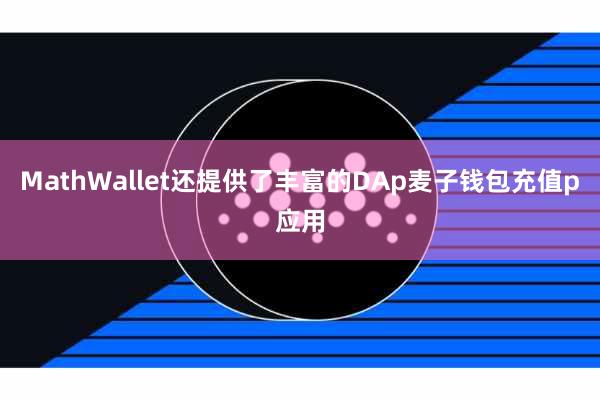 MathWallet还提供了丰富的DAp麦子钱包充值p应用