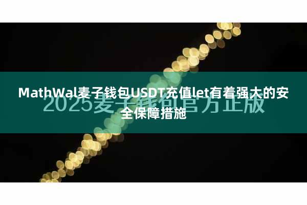 MathWal麦子钱包USDT充值let有着强大的安全保障措施