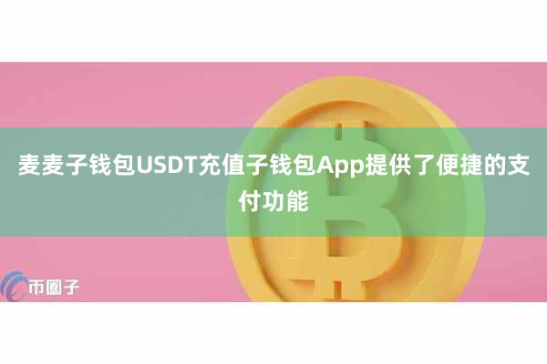麦麦子钱包USDT充值子钱包App提供了便捷的支付功能