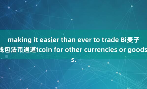 making it easier than ever to trade Bi麦子钱包法币通道tcoin for other currencies or goods.