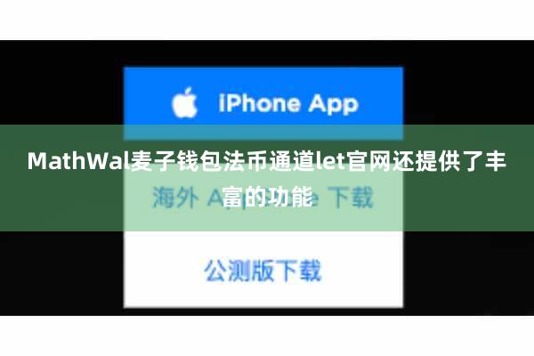 MathWal麦子钱包法币通道let官网还提供了丰富的功能